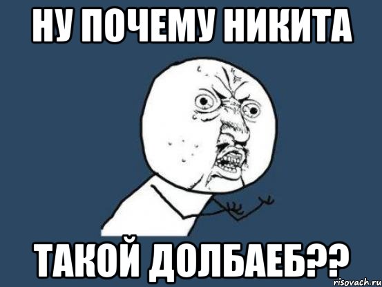 Ну почему Никита такой долбаеб??, Мем Ну почему