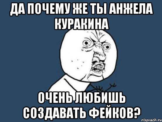 Да почему же ты Анжела Куракина очень любишь создавать фейков?, Мем Ну почему