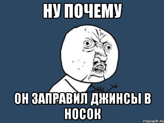 ну почему он заправил джинсы в носок, Мем Ну почему