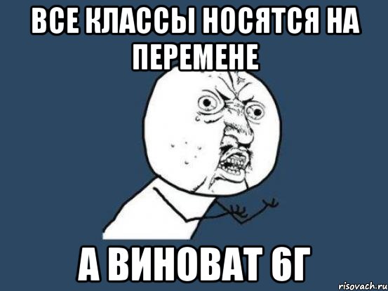 Все классы носятся на перемене А виноват 6г, Мем Ну почему