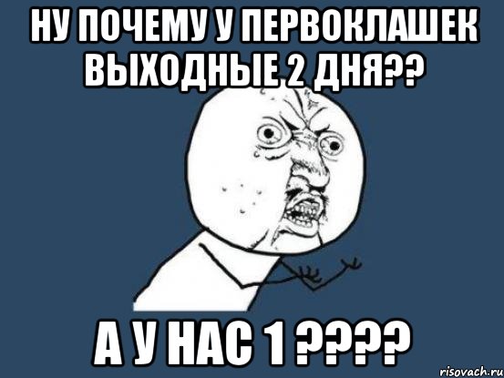 Ну почему у первоклашек выходные 2 дня?? а у нас 1 ????, Мем Ну почему