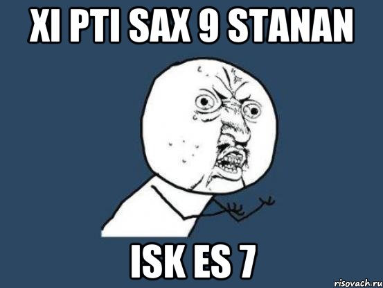 xi pti sax 9 stanan isk es 7, Мем Ну почему