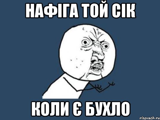 Нафіга той сік коли є бухло, Мем Ну почему