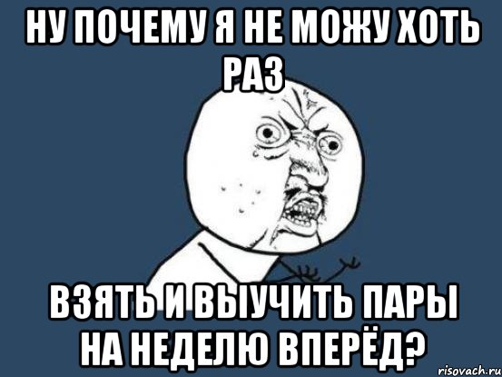 Ну почему я не можу хоть раз взять и выучить пары на неделю вперёд?, Мем Ну почему