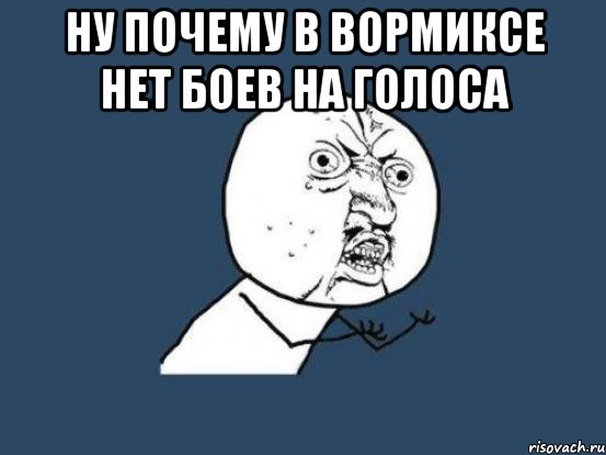 Ну почему в Вормиксе нет боев на голоса , Мем Ну почему