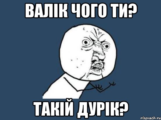 валік чого ти? такій дурік?, Мем Ну почему