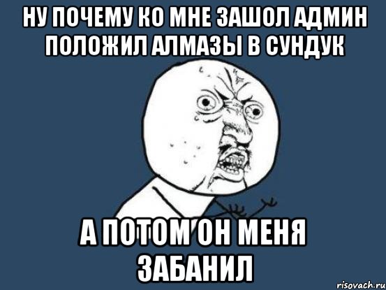 ну почему ко мне зашол админ положил алмазы в сундук а потом он меня забанил, Мем Ну почему