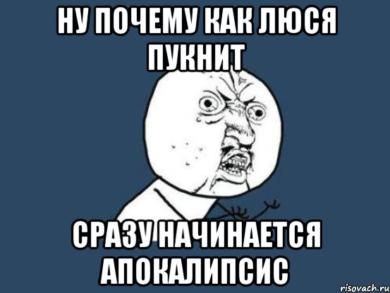 Ну почему как Люся пукнит Сразу начинается Апокалипсис, Мем Ну почему