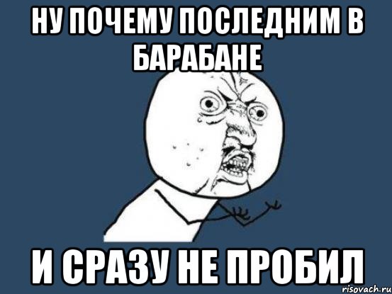 ну почему последним в барабане и сразу не пробил, Мем Ну почему