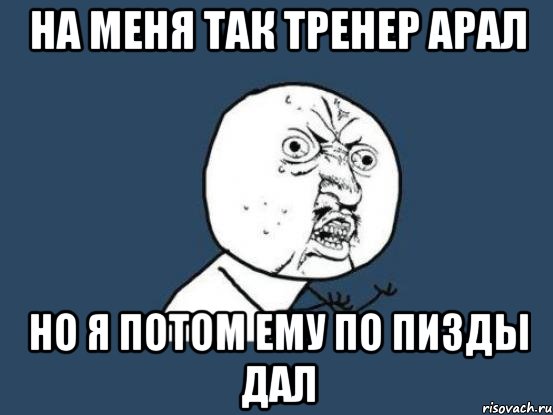 на меня так тренер арал но я потом ему по пизды дал, Мем Ну почему