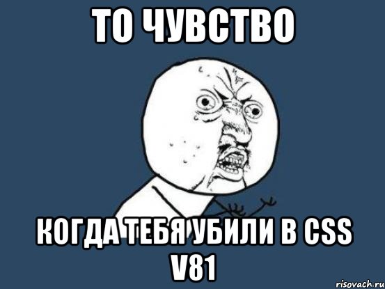 То чувство когда тебя убили в Css v81, Мем Ну почему