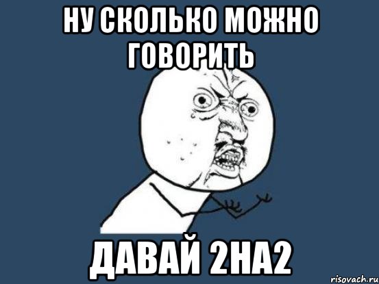 НУ СКОЛЬКО МОЖНО ГОВОРИТЬ ДАВАЙ 2на2, Мем Ну почему