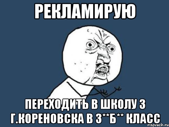 РЕКЛАМИРУЮ ПЕРЕХОДИТЬ В ШКОЛУ З Г.КОРЕНОВСКА В 3**Б** КЛАСС, Мем Ну почему