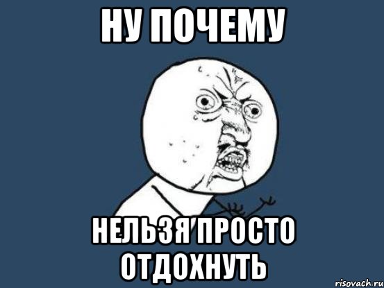 Ну почему нельзя просто отдохнуть, Мем Ну почему