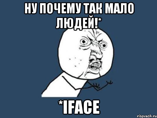 Ну почему так мало людей!* *iFace, Мем Ну почему