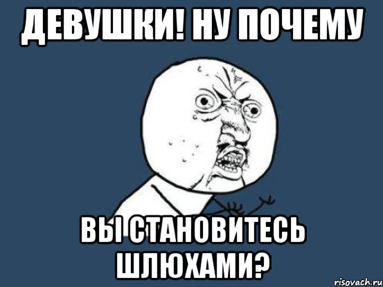 Девушки! ну почему вы становитесь шлюхами?, Мем Ну почему