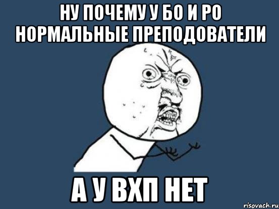 Ну почему у БО и РО НОРМАЛЬНЫЕ ПРЕПОДОВАТЕЛИ А у ВХП нет, Мем Ну почему