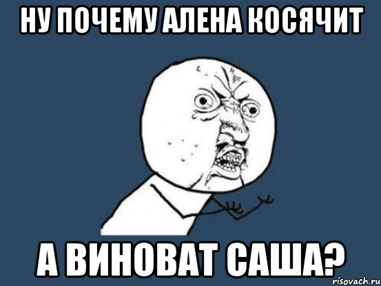 ну почему Алена косячит а виноват Саша?, Мем Ну почему