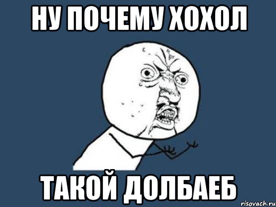 Ну почему Хохол Такой Долбаеб, Мем Ну почему