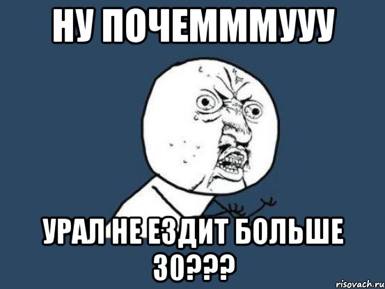 ну почемммууу УРАЛ не ездит больше 30???, Мем Ну почему