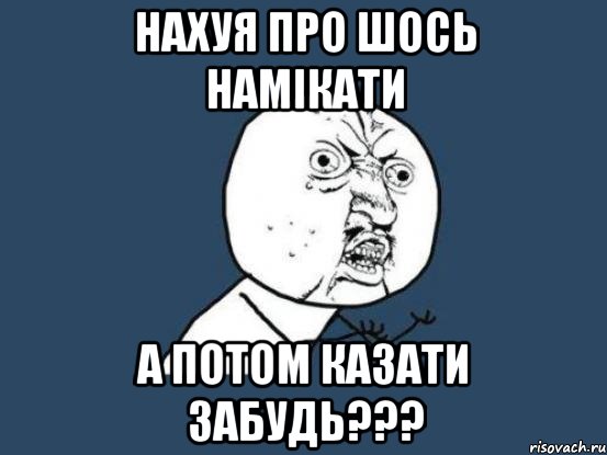 нахуя про шось намікати а потом казати забудь???, Мем Ну почему