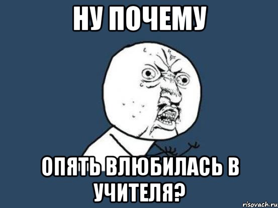 ну почему опять влюбилась в учителя?, Мем Ну почему