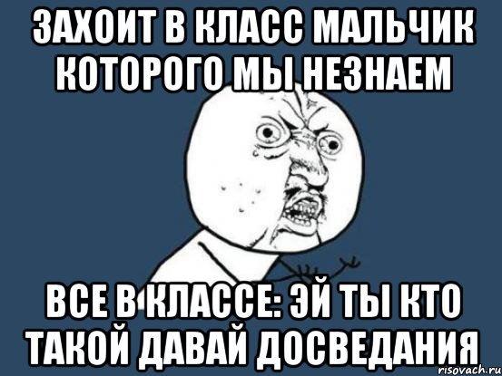 ЗАХОИТ В КЛАСС МАЛЬЧИК КОТОРОГО МЫ НЕЗНАЕМ ВсЕ В КЛАССЕ: ЭЙ ТЫ КТО ТАКОЙ ДАВАЙ ДОСВЕДАНИЯ, Мем Ну почему