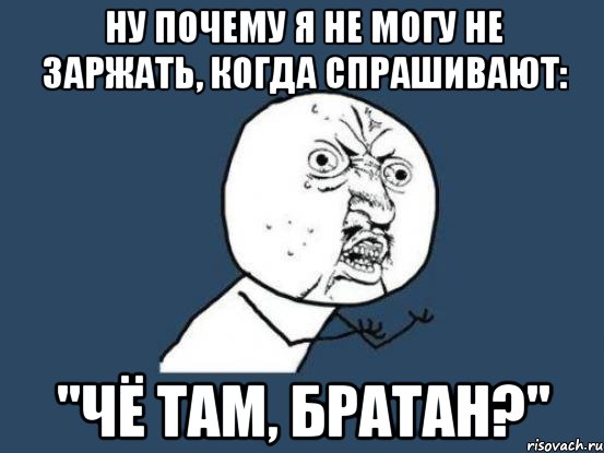 НУ ПОЧЕМУ Я НЕ МОГУ НЕ ЗАРЖАТЬ, КОГДА СПРАШИВАЮТ: "ЧЁ ТАМ, БРАТАН?", Мем Ну почему