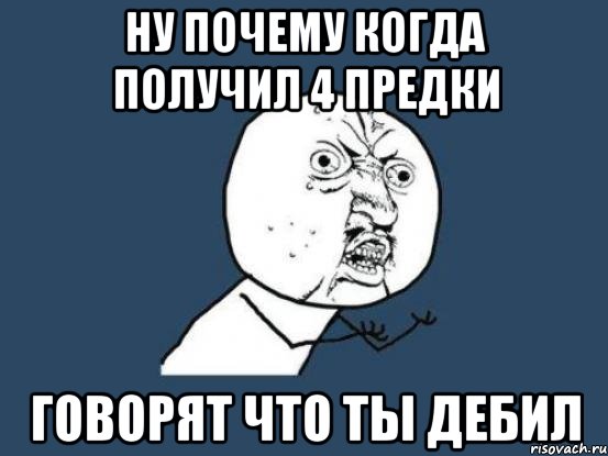 Ну почему когда получил 4 предки Говорят что ты дебил, Мем Ну почему