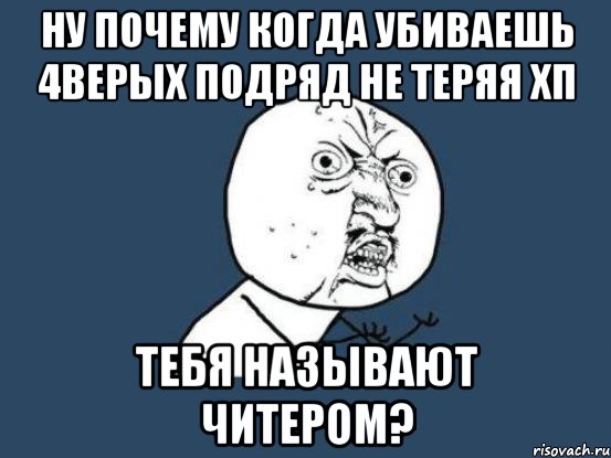 Ну почему когда убиваешь 4верых подряд не теряя хп Тебя называют читером?, Мем Ну почему