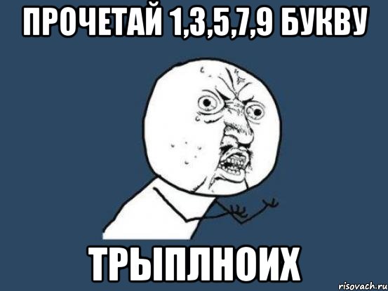 прочетай 1,3,5,7,9 букву трыплноих, Мем Ну почему