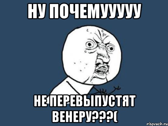 Ну почемууууу Не перевыпустят венеру???(, Мем Ну почему