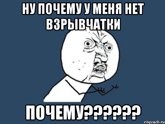 ну почему у меня нет взрывчатки почему??????, Мем Ну почему