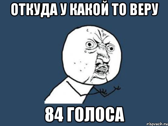 откуда у какой то веру 84 ГОЛОСА, Мем Ну почему