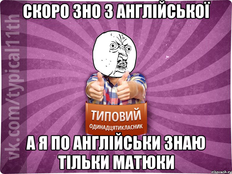 скоро зно з англійської а я по англійськи знаю тільки матюки