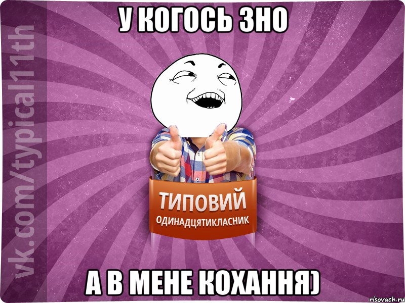 у когось ЗНО а в мене кохання)
