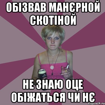 Обізвав манєрной скотіной не знаю оце обіжаться чи нє, Мем Чотка мала