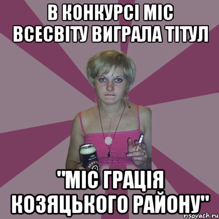 В конкурсі Міс Всесвіту виграла тітул "міс грація козяцького району", Мем Чотка мала