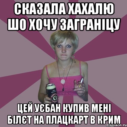 сказала хахалю шо хочу заграніцу цей уєбан купив мені білєт на плацкарт в крим, Мем Чотка мала