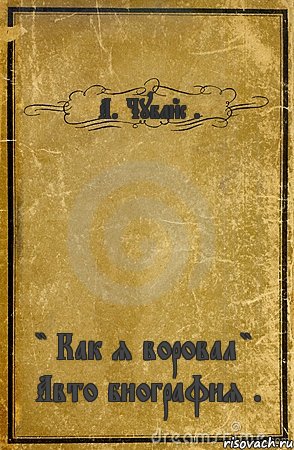 А. Чубайс . " Как я воровал " Авто биография ., Комикс обложка книги