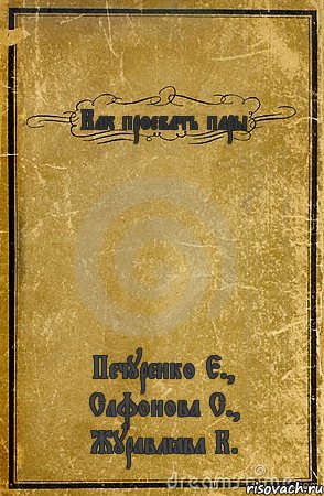 Как проебать пары Печуренко Е., Сафонова С., Журавлёва К.