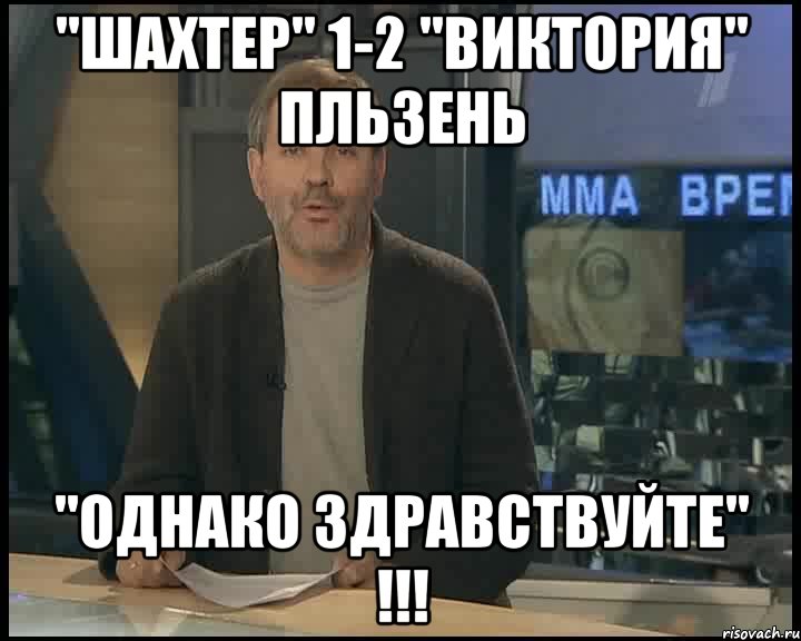 "Шахтер" 1-2 "Виктория" Пльзень "ОДНАКО ЗДРАВСТВУЙТЕ" !!!, Мем Однако Здравствуйте