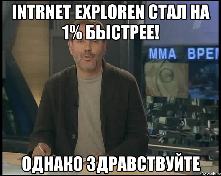 Intrnet Exploren стал на 1% быстрее! Однако здравствуйте, Мем Однако Здравствуйте