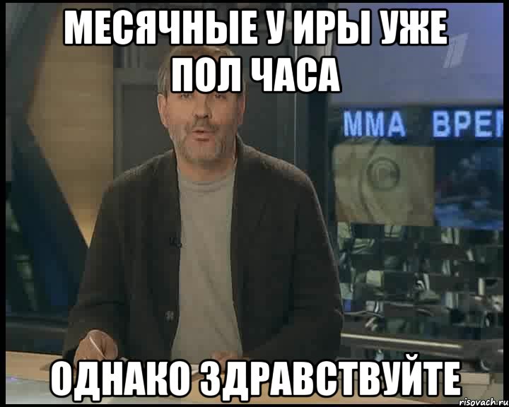 месячные у иры уже пол часа однако здравствуйте, Мем Однако Здравствуйте