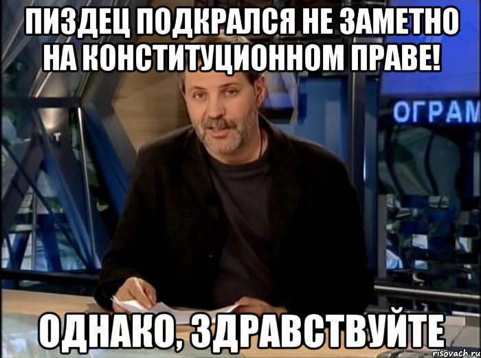 пиздец подкрался не заметно на конституционном праве! однако, здравствуйте, Мем Однако Здравствуйте