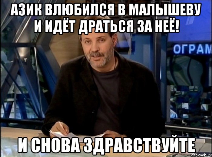 Азик Влюбился в малышеву И идёт драться за неё! И снова Здравствуйте, Мем Однако Здравствуйте