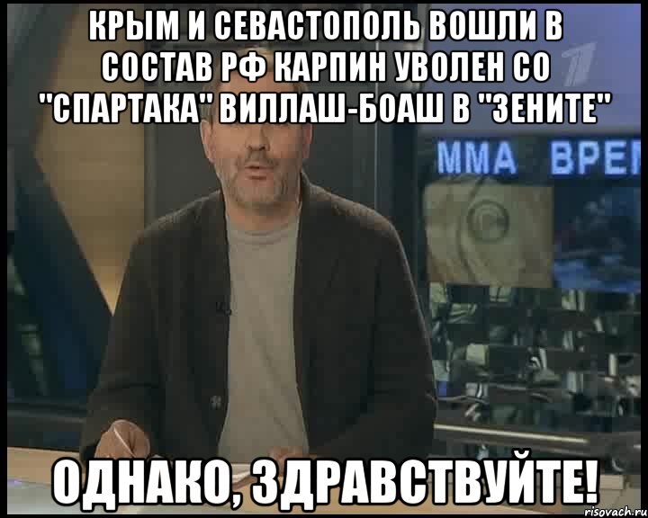 Крым и Севастополь вошли в состав РФ Карпин уволен со "Спартака" Виллаш-Боаш в "Зените" Однако, здравствуйте!, Мем Однако Здравствуйте