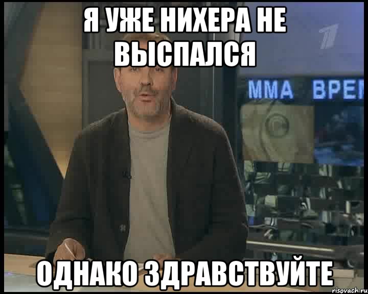 Я уже нихера не выспался Однако здравствуйте, Мем Однако Здравствуйте