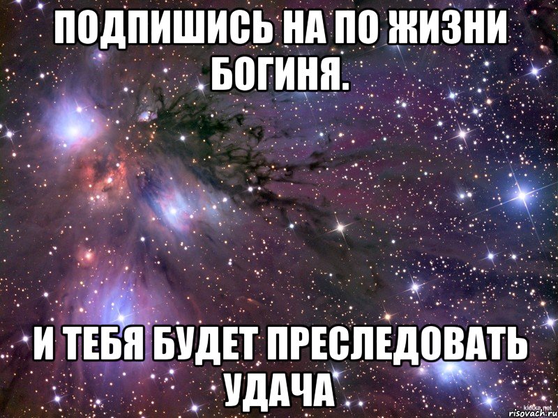 подпишись на По жизни богиня. и тебя будет преследовать удача, Мем Космос