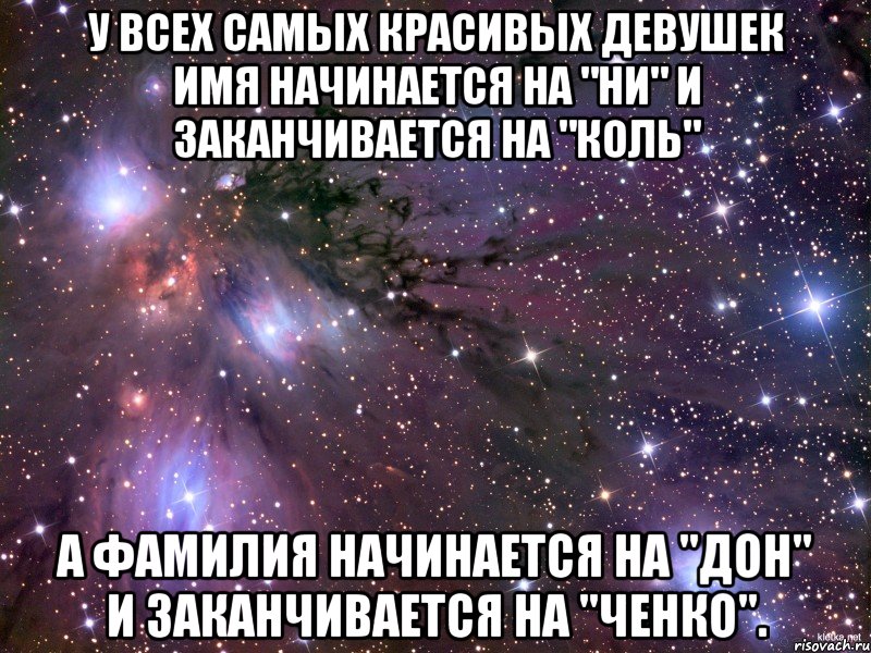 У всех самых красивых девушек имя начинается на "Ни" и заканчивается на "коль" а фамилия начинается на "Дон" и заканчивается на "ченко"., Мем Космос